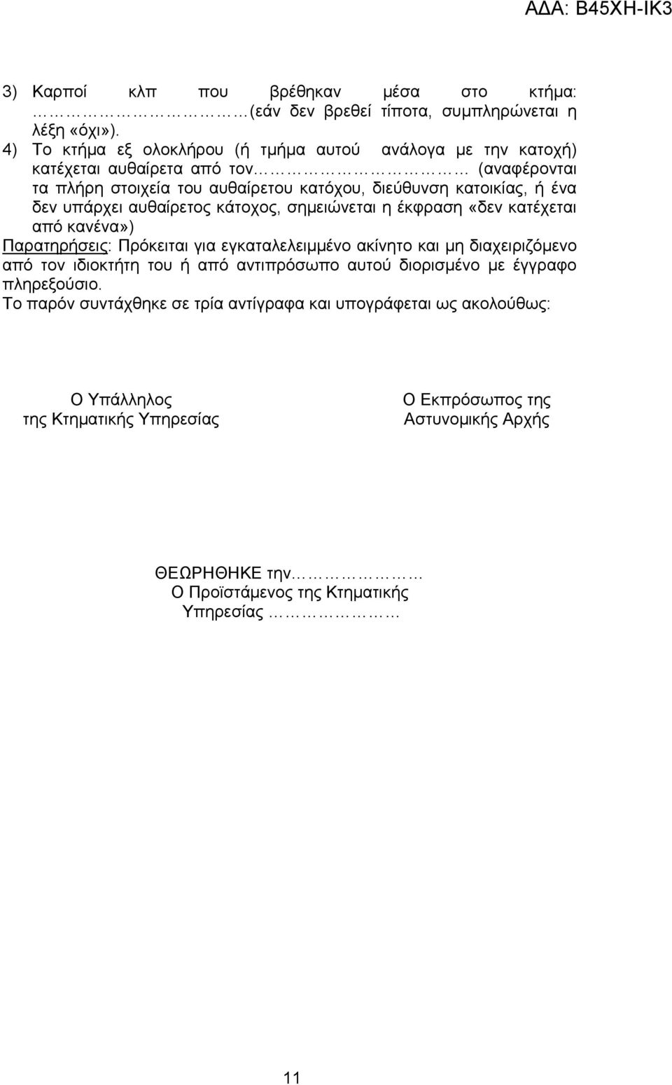 δεν υπάρχει αυθαίρετος κάτοχος, σημειώνεται η έκφραση «δεν κατέχεται από κανένα») Παρατηρήσεις: Πρόκειται για εγκαταλελειμμένο ακίνητο και μη διαχειριζόμενο από τον ιδιοκτήτη