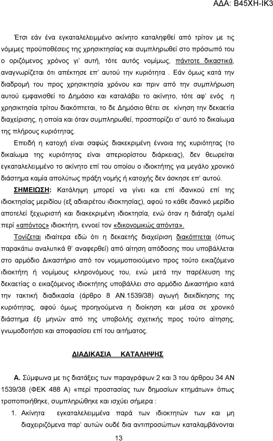 Εάν όμως κατά την διαδρομή του προς χρησικτησία χρόνου και πριν από την συμπλήρωση αυτού εμφανισθεί το Δημόσιο και καταλάβει το ακίνητο, τότε αφ ενός η χρησικτησία τρίτου διακόπτεται, το δε Δημόσιο