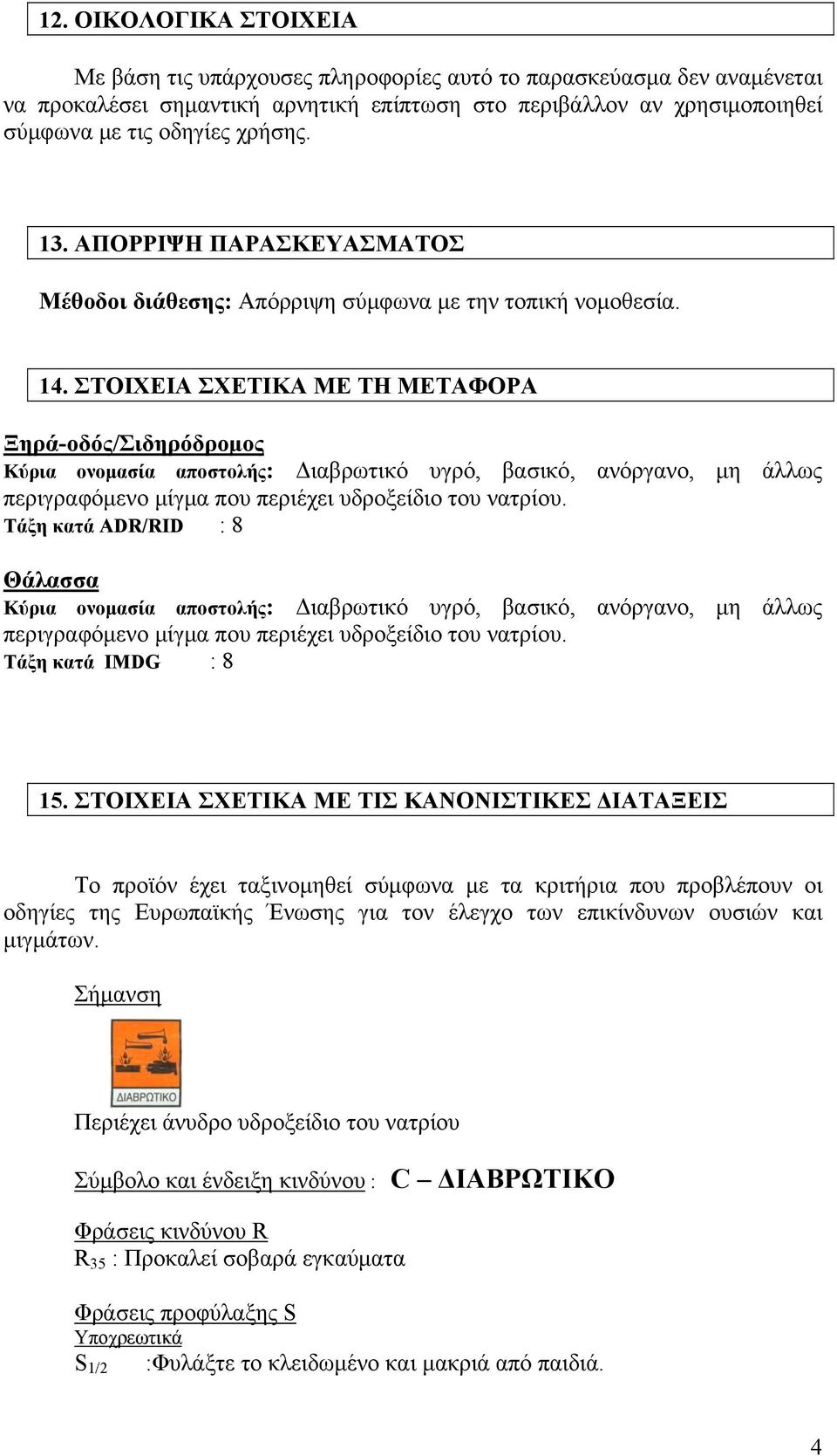 ΣΤΟΙΧΕΙΑ ΣΧΕΤΙΚΑ ΜΕ ΤΗ ΜΕΤΑΦΟΡΑ Ξηρά-οδός/Σιδηρόδρομος Κύρια ονομασία αποστολής: Διαβρωτικό υγρό, βασικό, ανόργανο, μη άλλως περιγραφόμενο μίγμα που περιέχει υδροξείδιο του νατρίου.
