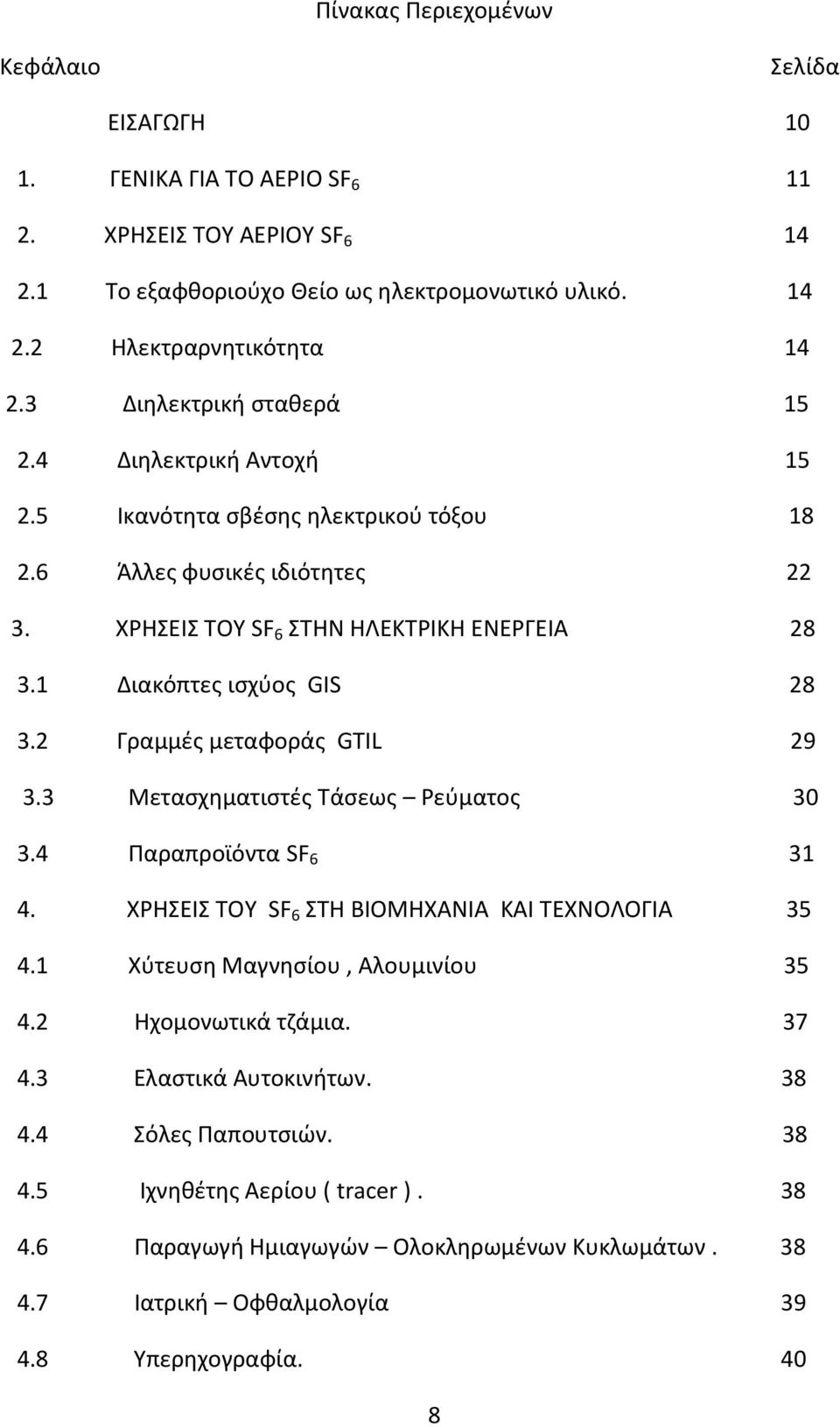 1 Διακόπτες ισχύος GIS 28 3.2 Γραμμές μεταφοράς GTIL 29 3.3 Μετασχηματιστές Τάσεως Ρεύματος 30 3.4 Παραπροϊόντα SF 6 31 4. ΧΡΗΣΕΙΣ ΤΟΥ SF 6 ΣΤΗ ΒΙΟΜΗΧΑΝΙΑ ΚΑΙ ΤΕΧΝΟΛΟΓΙΑ 35 4.