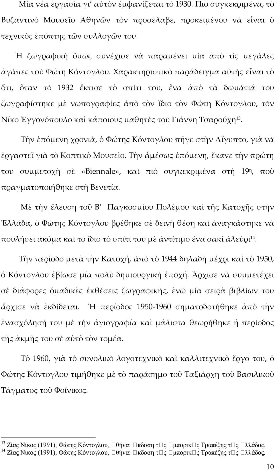 Χαρακτηριστικὸ παράδειγμα αὐτῆς εἶναι τὸ ὅτι, ὅταν τὸ 1932 ἔκτισε τὸ σπίτι του, ἕνα ἀπὸ τὰ δωμάτιά του ζωγραφίστηκε μὲ νωπογραφίες ἀπὸ τὸν ἴδιο τὸν Φώτη Κόντογλου, τὸν Νίκο Ἐγγονόπουλο καὶ κάποιους