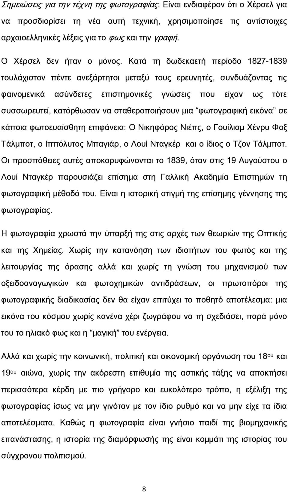 Κατά τη δωδεκαετή περίοδο 1827-1839 τουλάχιστον πέντε ανεξάρτητοι μεταξύ τους ερευνητές, συνδυάζοντας τις φαινομενικά ασύνδετες επιστημονικές γνώσεις που είχαν ως τότε συσσωρευτεί, κατόρθωσαν να