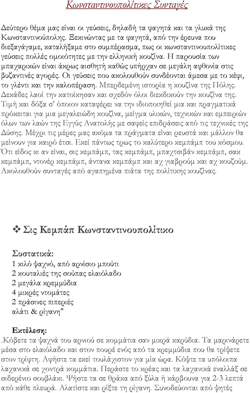 Η παρουσία των μπαχαρικών είναι άκρως αισθητή καθώς υπήρχαν σε μεγάλη αφθονία στις βυζαντινές αγορές. Οι γεύσεις που ακολουθούν συνδέονται άμεσα με το κέφι, το γλέντι και την καλοπέραση.