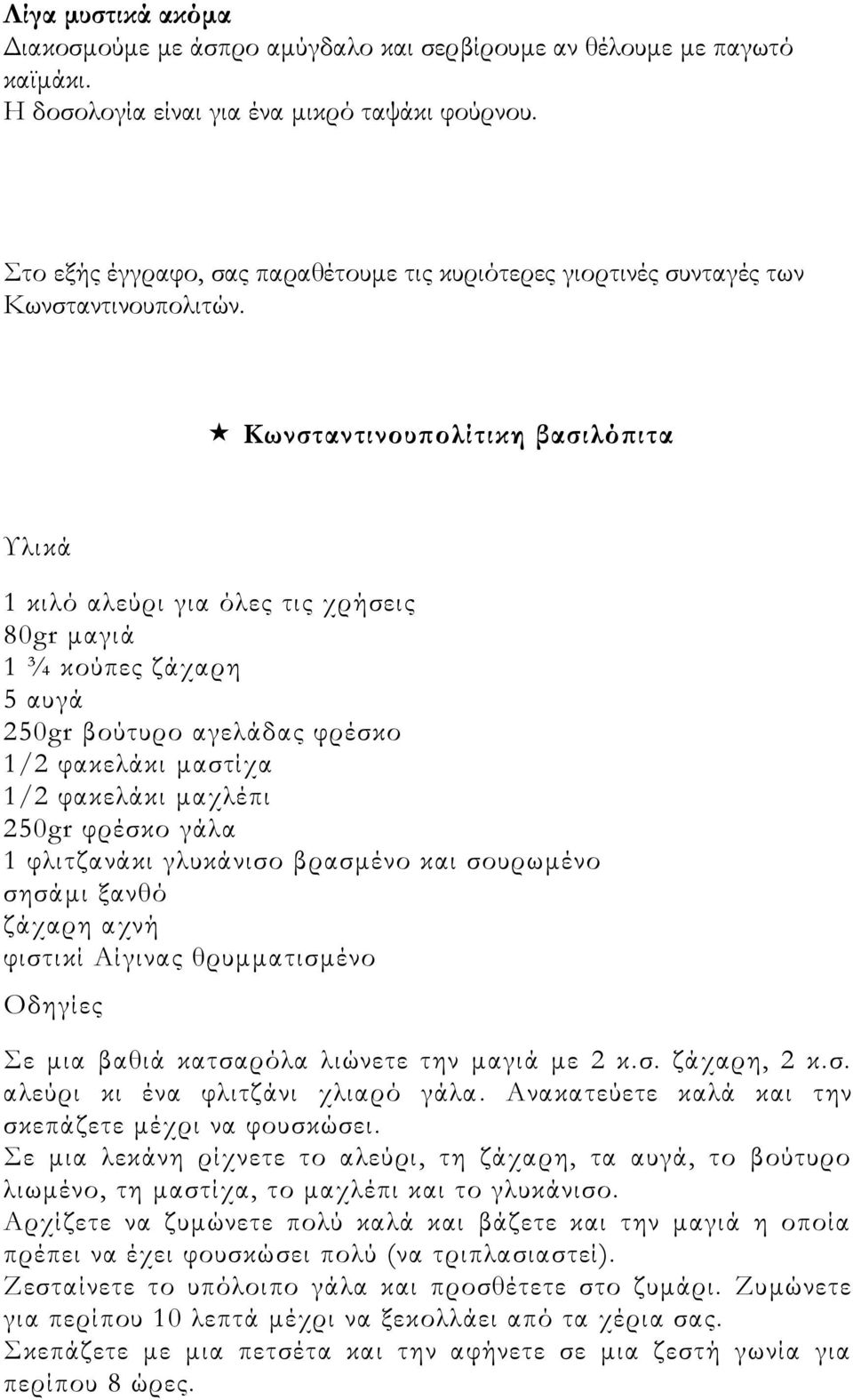 Κωνσταντινουπολίτικη βασιλόπιτα Υλικά 1 κιλό αλεύρι για όλες τις χρήσεις 80gr μαγιά 1 ¾ κούπες ζάχαρη 5 αυγά 250gr βούτυρο αγελάδας φρέσκο 1/2 φακελάκι μαστίχα 1/2 φακελάκι μαχλέπι 250gr φρέσκο γάλα