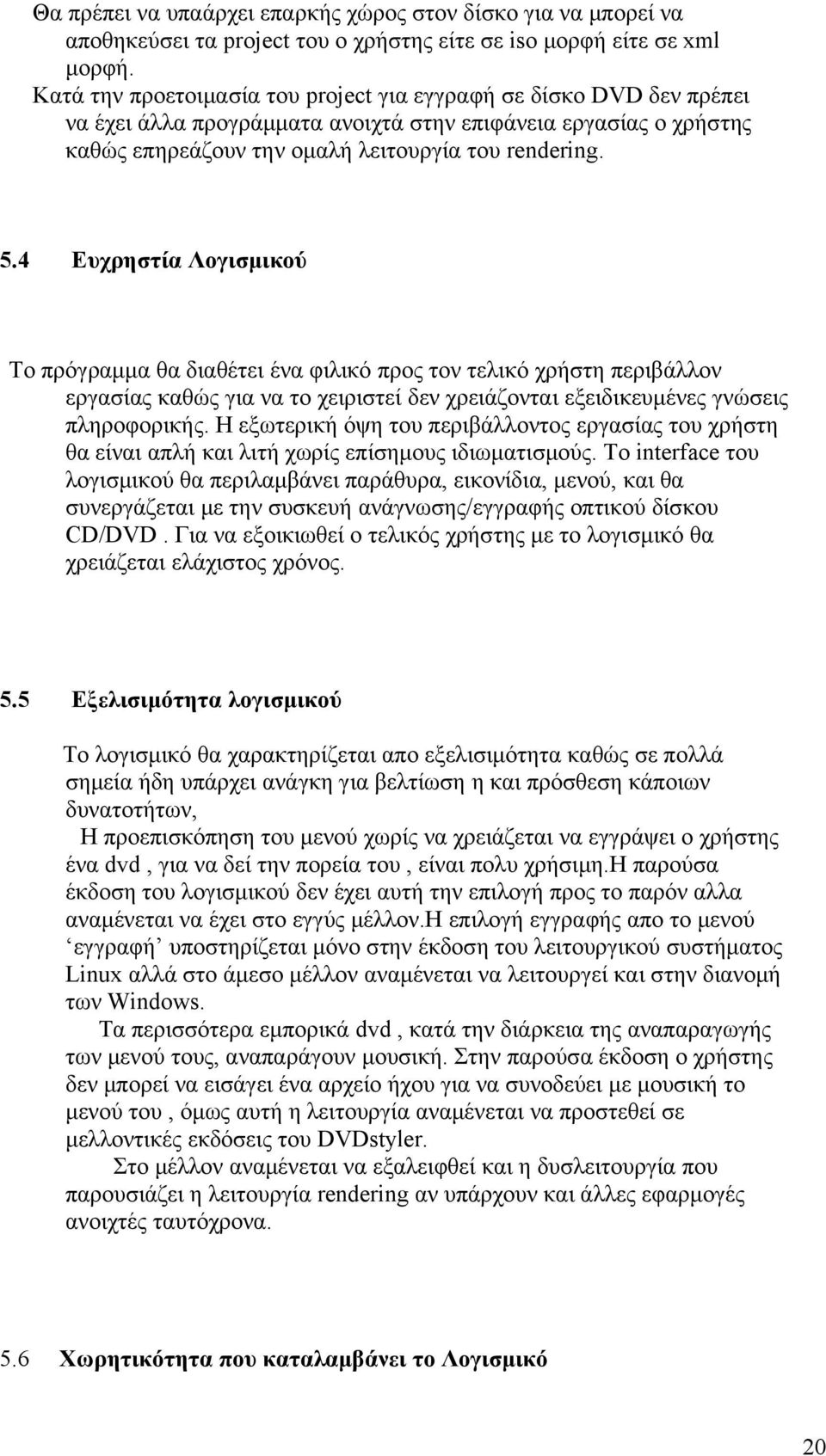 4 Ευχρηστία Λογισμικού Το πρόγραμμα θα διαθέτει ένα φιλικό προς τον τελικό χρήστη περιβάλλον εργασίας καθώς για να το χειριστεί δεν χρειάζονται εξειδικευμένες γνώσεις πληροφορικής.