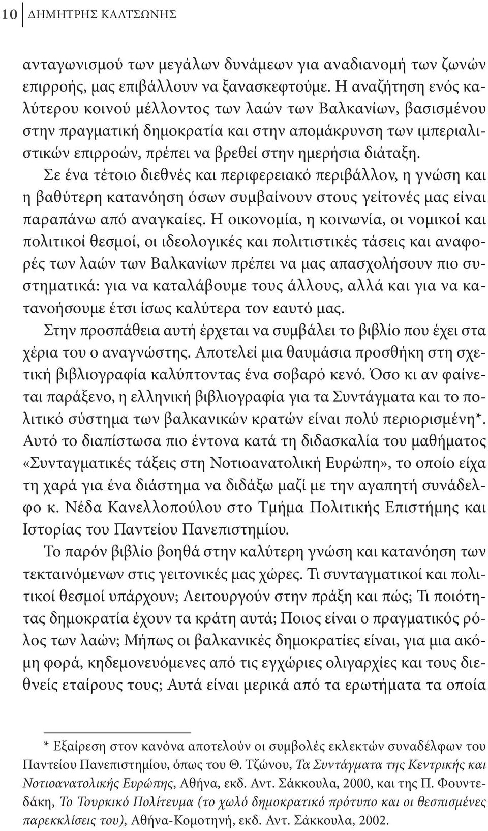 Σε ένα τέτοιο διεθνές και περιφερειακό περιβάλλον, η γνώση και η βαθύτερη κατανόηση όσων συμβαίνουν στους γείτονές μας είναι παραπάνω από αναγκαίες.