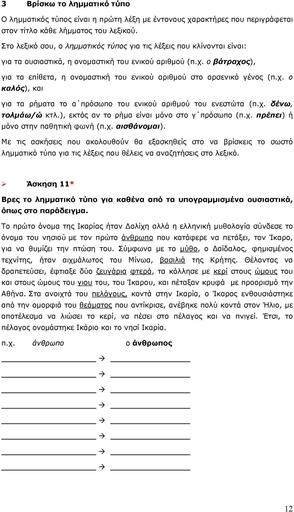 ο βάτραχος), για τα επίθετα, η ονομαστική του ενικού αριθμού στο αρσενικό γένος (π.χ. ο καλός), και για τα ρήματα το α πρόσωπο του ενικού αριθμού του ενεστώτα (π.χ. δένω, τολμάω/ώ κτλ.