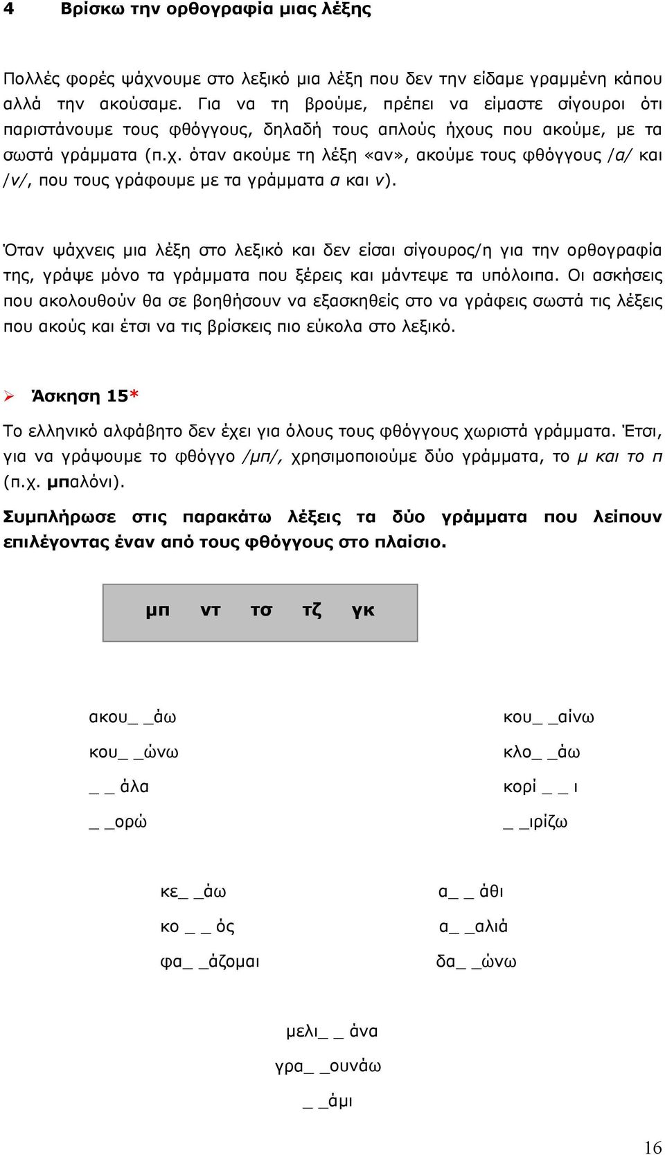 υς που ακούμε, με τα σωστά γράμματα (π.χ. όταν ακούμε τη λέξη «αν», ακούμε τους φθόγγους /α/ και /ν/, που τους γράφουμε με τα γράμματα α και ν).