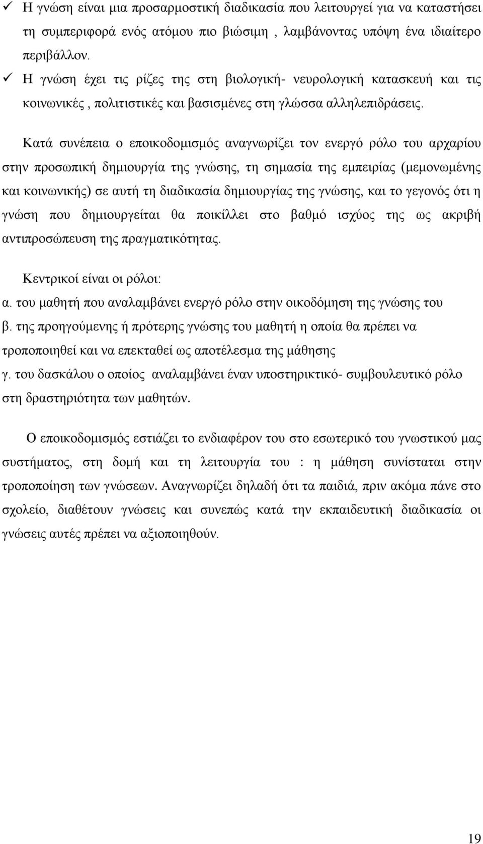 Κατά συνέπεια ο εποικοδομισμός αναγνωρίζει τον ενεργό ρόλο του αρχαρίου στην προσωπική δημιουργία της γνώσης, τη σημασία της εμπειρίας (μεμονωμένης και κοινωνικής) σε αυτή τη διαδικασία δημιουργίας