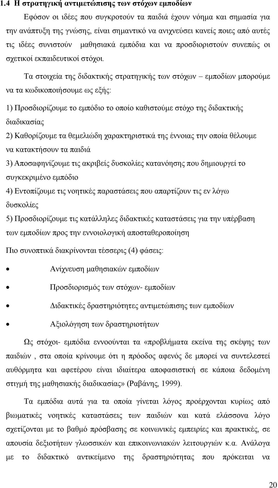 Τα στοιχεία της διδακτικής στρατηγικής των στόχων εμποδίων μπορούμε να τα κωδικοποιήσουμε ως εξής: 1) Προσδιορίζουμε το εμπόδιο το οποίο καθιστούμε στόχο της διδακτικής διαδικασίας 2) Καθορίζουμε τα