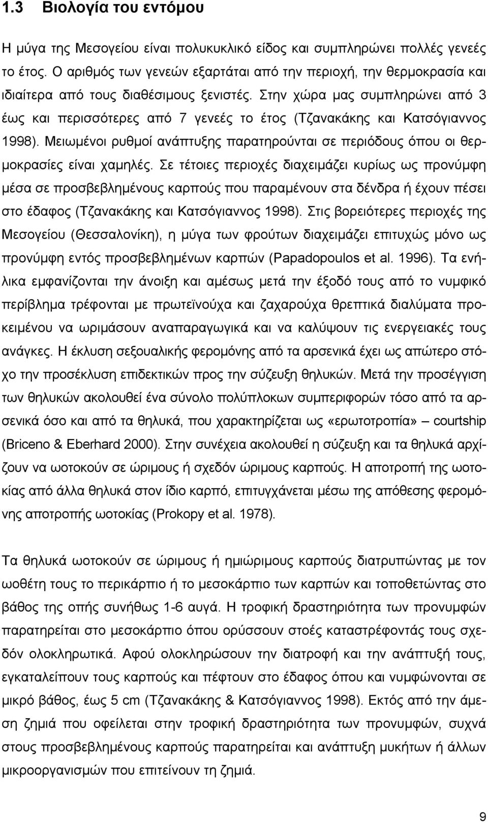 Στην χώρα μας συμπληρώνει από 3 έως και περισσότερες από 7 γενεές το έτος (Τζανακάκης και Κατσόγιαννος 1998). Μειωμένοι ρυθμοί ανάπτυξης παρατηρούνται σε περιόδους όπου οι θερμοκρασίες είναι χαμηλές.