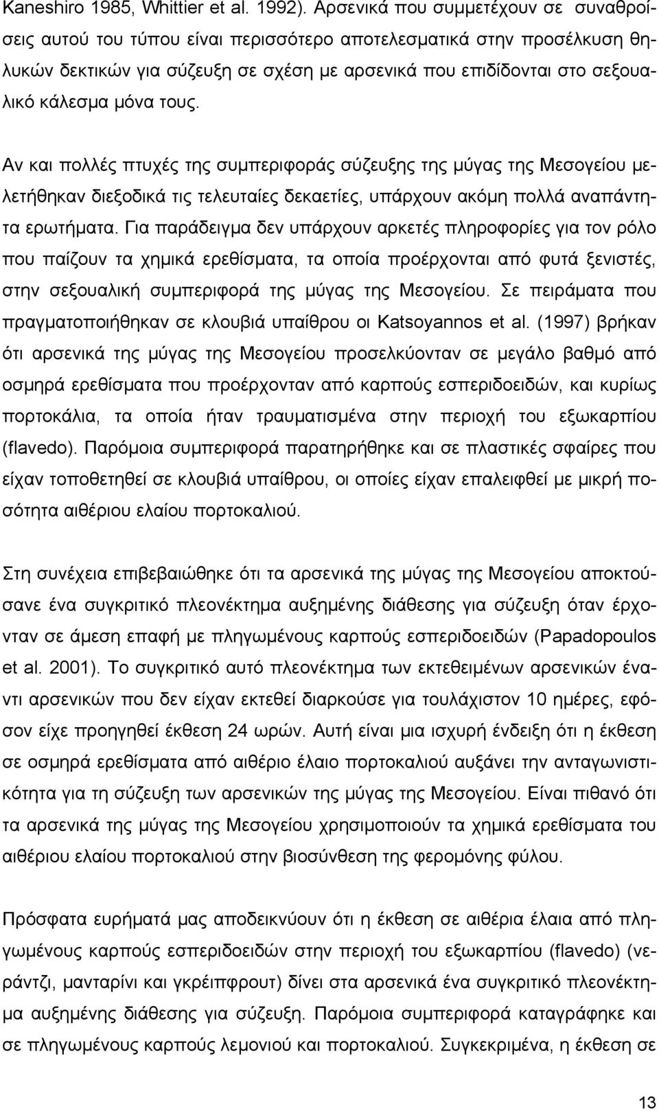 τους. Αν και πολλές πτυχές της συμπεριφοράς σύζευξης της μύγας της Μεσογείου μελετήθηκαν διεξοδικά τις τελευταίες δεκαετίες, υπάρχουν ακόμη πολλά αναπάντητα ερωτήματα.