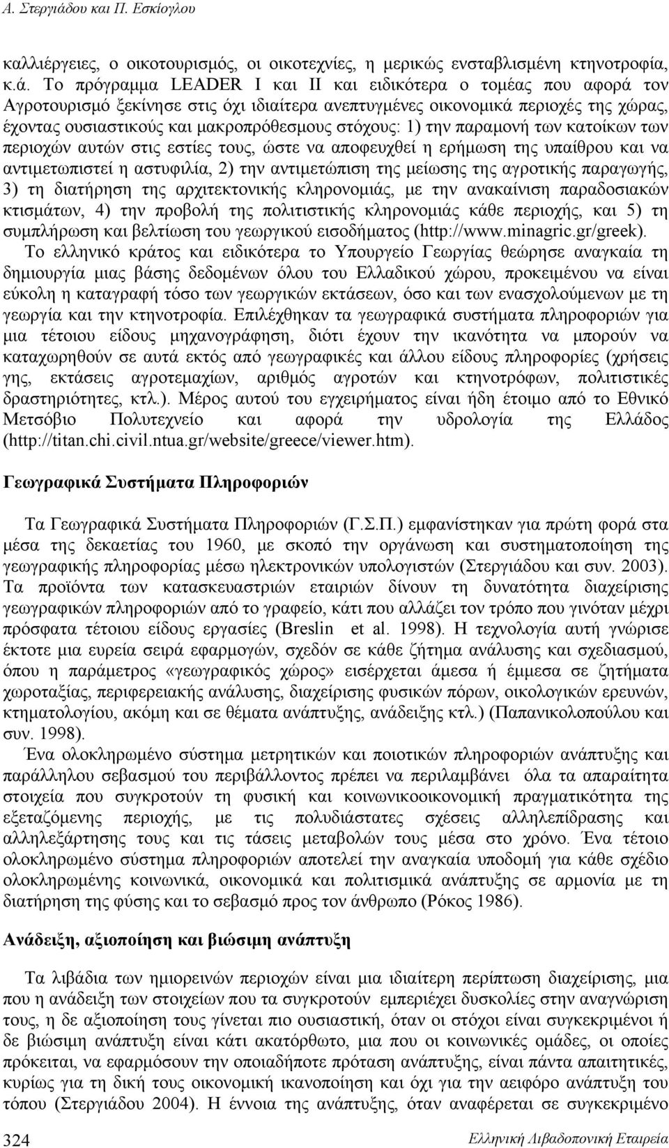 Το πρόγραμμα LEADER I και II και ειδικότερα ο τομέας που αφορά τον Αγροτουρισμό ξεκίνησε στις όχι ιδιαίτερα ανεπτυγμένες οικονομικά περιοχές της χώρας, έχοντας ουσιαστικούς και μακροπρόθεσμους