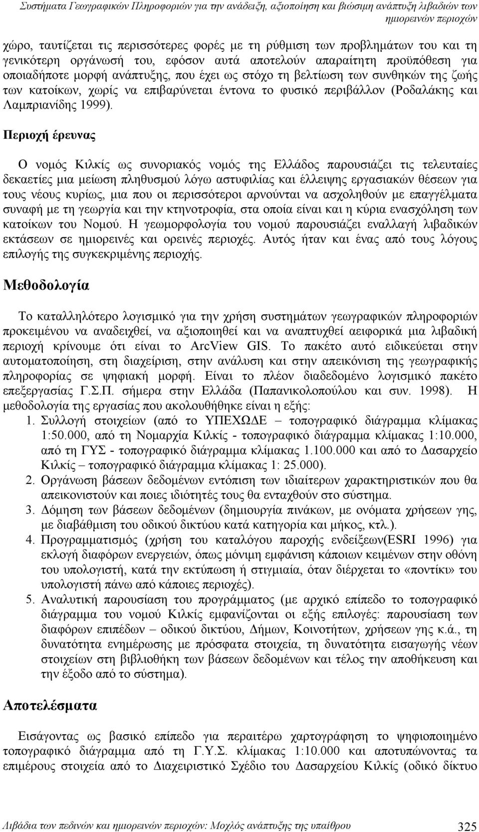 Περιοχή έρευνας Ο νομός Κιλκίς ως συνοριακός νομός της Ελλάδος παρουσιάζει τις τελευταίες δεκαετίες μια μείωση πληθυσμού λόγω αστυφιλίας και έλλειψης εργασιακών θέσεων για τους νέους κυρίως, μια που