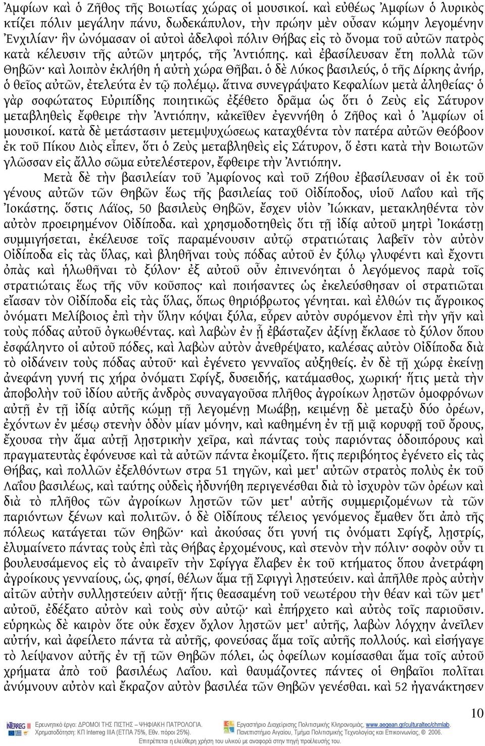 τῆς αὐτῶν μητρός, τῆς Ἀντιόπης. καὶ ἐβασίλευσαν ἔτη πολλὰ τῶν Θηβῶν καὶ λοιπὸν ἐκλήθη ἡ αὐτὴ χώρα Θῆβαι. ὁ δὲ Λύκος βασιλεύς, ὁ τῆς ίρκης ἀνήρ, ὁ θεῖος αὐτῶν, ἐτελεύτα ἐν τῷ πολέμῳ.