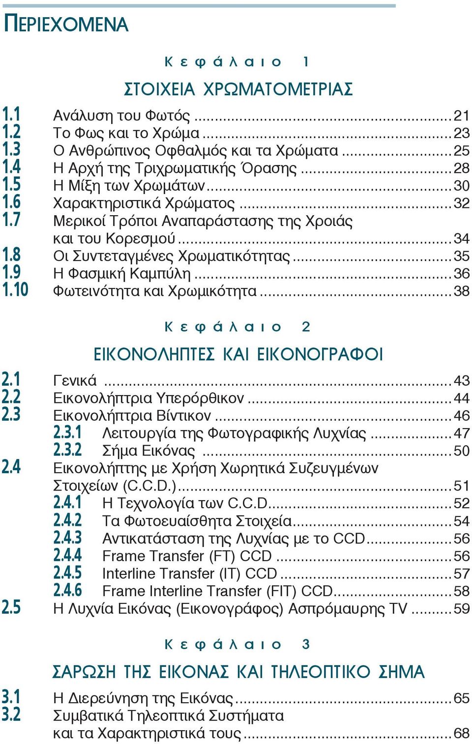 10 Φωτεινότητα και Χρωμικότητα...38 Κεφάλαιο 2 ΕΙΚΟΝΟΛΗΠΤΕΣ ΚΑΙ ΕΙΚΟΝΟΓΡΑΦΟΙ 2.1 Γενικά...43 2.2 Εικονολήπτρια Υπερόρθικον...44 2.3 Εικονολήπτρια Βίντικον...46 2.3.1 Λειτουργία της Φωτογραφικής Λυχνίας.