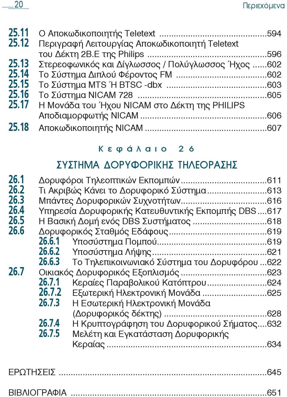 18 Αποκωδικοποιητής NICAM...607 Κεφάλαιο 26 ΣΥΣΤΗΜΑ ΟΡΥΦΟΡΙΚΗΣ ΤΗΛΕΟΡΑΣΗΣ 26.1 ορυφόροι Τηλεοπτικών Εκπομπών...611 26.2 Tι Ακριβώς Κάνει το ορυφορικό Σύστημα...613 26.3 Μπάντες ορυφορικών Συχνοτήτων.