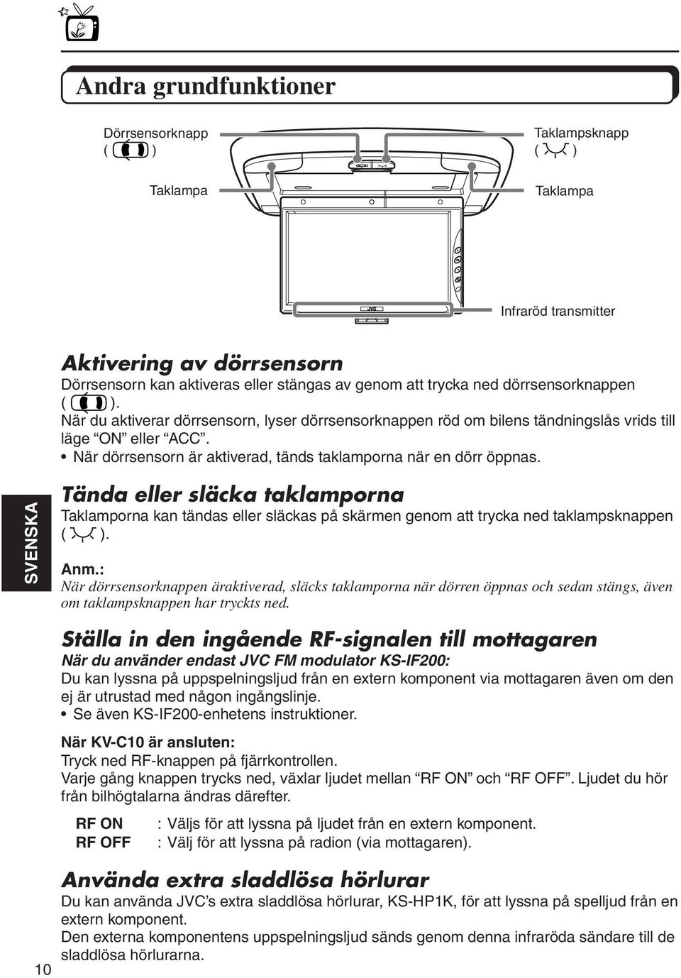 När dörrsensorn är aktiverad, tänds taklamporna när en dörr öppnas. SVENSKA Tända eller släcka taklamporna Taklamporna kan tändas eller släckas på skärmen genom att trycka ned taklampsknappen ( ).