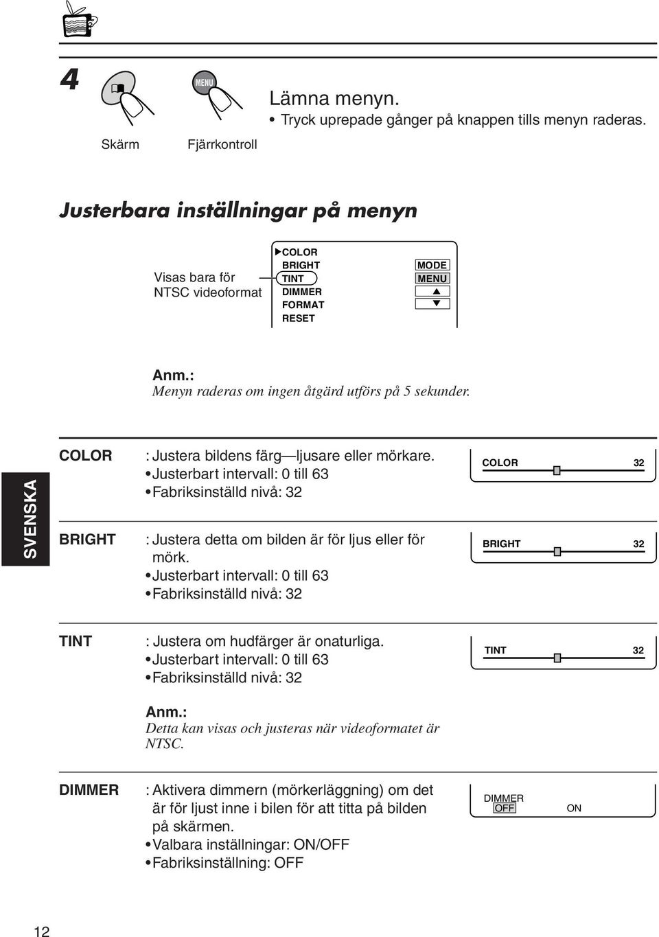 Justerbart intervall: 0 till 63 Fabriksinställd nivå: 3 : Justera detta om bilden är för ljus eller för mörk.