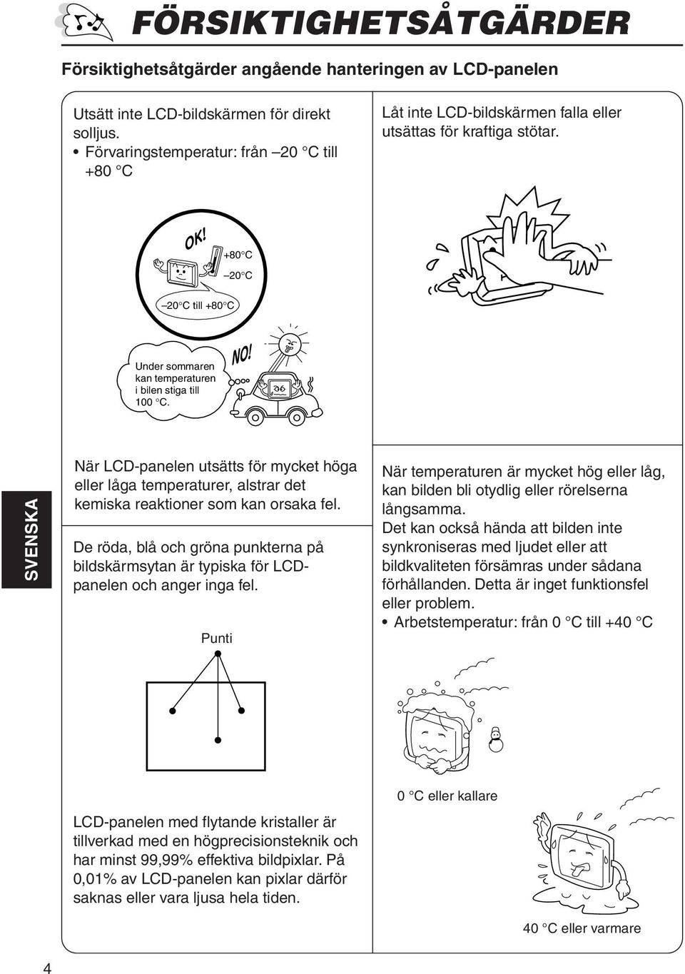 SVENSKA När LCD-panelen utsätts för mycket höga eller låga temperaturer, alstrar det kemiska reaktioner som kan orsaka fel.