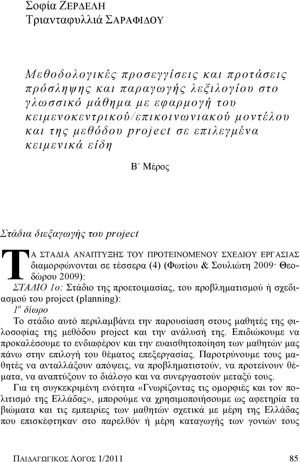 Θεοδώρου 2009): ΣΤΑΔΙΟ 1ο: Στάδιο της προετοιμασίας, του προβληματισμού ή σχεδιασμού του project (planning): 1 ο δίωρο Το στάδιο αυτό περιλαμβάνει την παρουσίαση στους μαθητές της φιλοσοφίας της