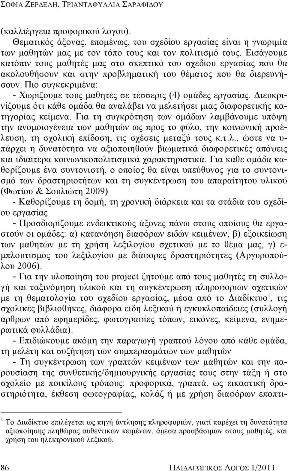 Πιο συγκεκριμένα: - Χωρίζουμε τους μαθητές σε τέσσερις (4) ομάδες εργασίας. Διευκρινίζουμε ότι κάθε ομάδα θα αναλάβει να μελετήσει μιας διαφορετικής κατηγορίας κείμενα.