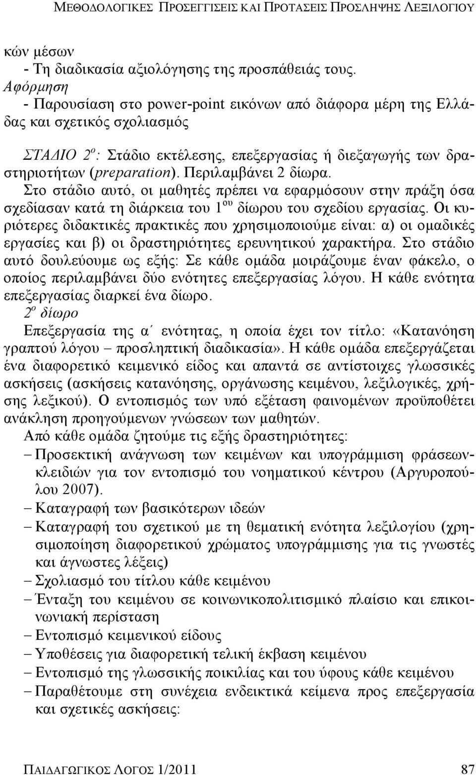 Περιλαμβάνει 2 δίωρα. Στο στάδιο αυτό, οι μαθητές πρέπει να εφαρμόσουν στην πράξη όσα σχεδίασαν κατά τη διάρκεια του 1 ου δίωρου του σχεδίου εργασίας.