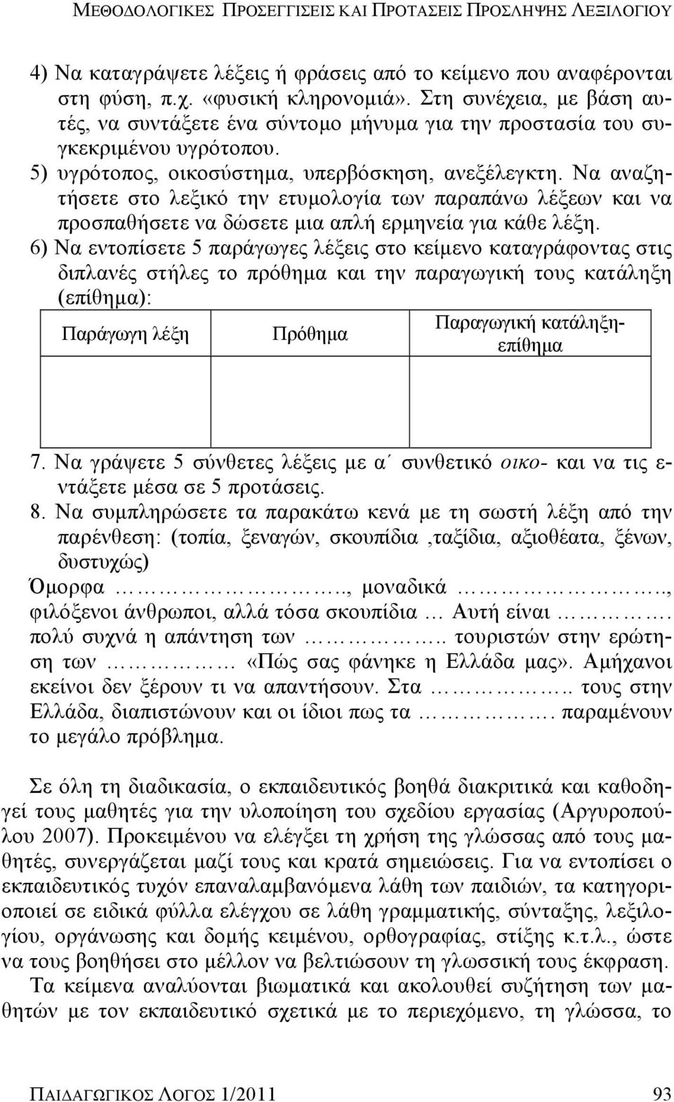 Να αναζητήσετε στο λεξικό την ετυμολογία των παραπάνω λέξεων και να προσπαθήσετε να δώσετε μια απλή ερμηνεία για κάθε λέξη.