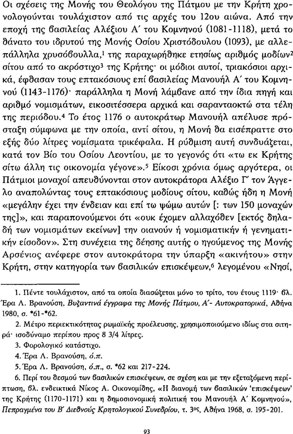 2 σίτου από το ακρόστιχο 3 της Κρήτης οι μόδιοι αυτοί, τριακόσιοι αρχικά, έφσασαν τους επτακόσιους επί βασιλείας Μανουήλ Α' του Κομνηνού (1143-1176) παράλληλα η Μονή λάμβανε από την ίδια πηγή και