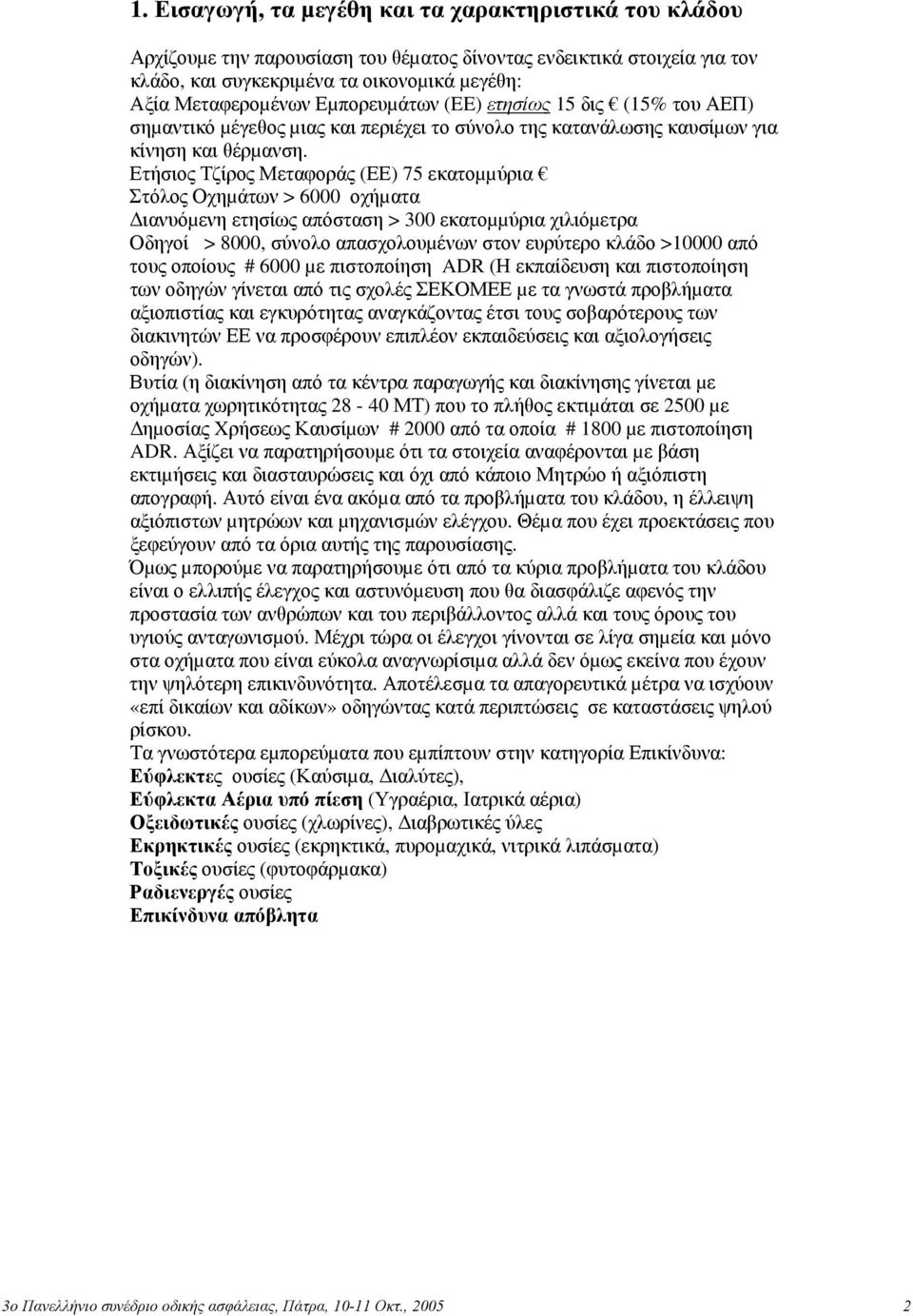 Ετήσιος Τζίρος Μεταφοράς (ΕΕ) 75 εκατοµµύρια Στόλος Οχηµάτων > 6000 οχήµατα ιανυόµενη ετησίως απόσταση > 300 εκατοµµύρια χιλιόµετρα Οδηγοί > 8000, σύνολο απασχολουµένων στον ευρύτερο κλάδο >10000 από