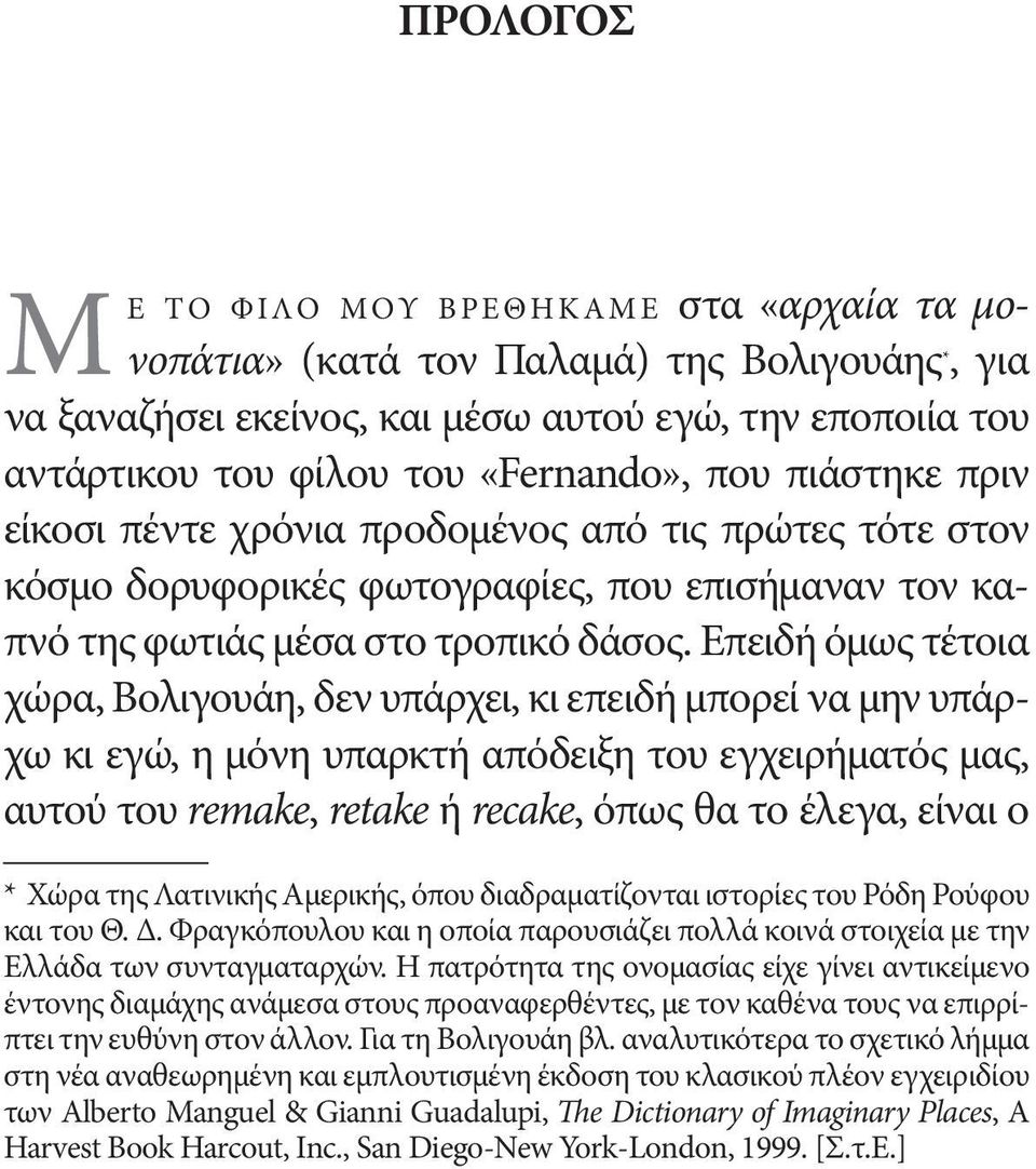 Επειδή όμως τέτοια χώρα, Βολιγουάη, δεν υπάρχει, κι επειδή μπορεί να μην υπάρχω κι εγώ, η μόνη υπαρκτή απόδειξη του εγχειρήματός μας, αυτού του remake, retake ή recake, όπως θα το έλεγα, είναι ο *