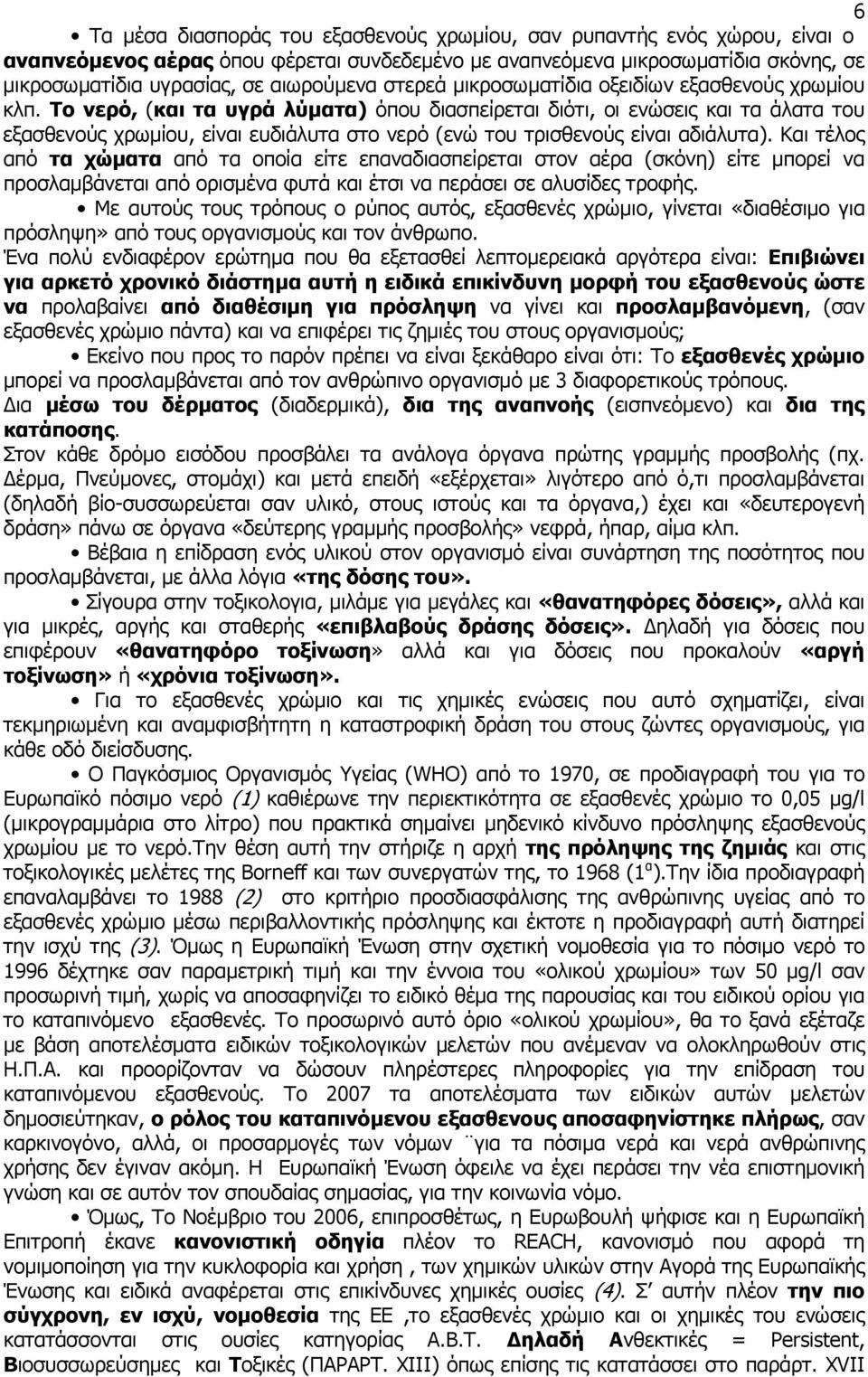 Το νερό, (και τα υγρά λύματα) όπου διασπείρεται διότι, οι ενώσεις και τα άλατα του εξασθενούς χρωμίου, είναι ευδιάλυτα στο νερό (ενώ του τρισθενούς είναι αδιάλυτα).