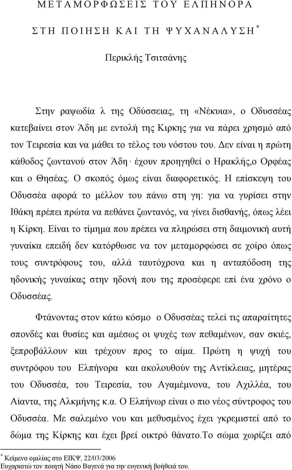 Η επίσκεψη του Οδυσσέα αφορά το μέλλον του πάνω στη γη: για να γυρίσει στην Ιθάκη πρέπει πρώτα να πεθάνει ζωντανός, να γίνει δισθανής, όπως λέει η Κίρκη.