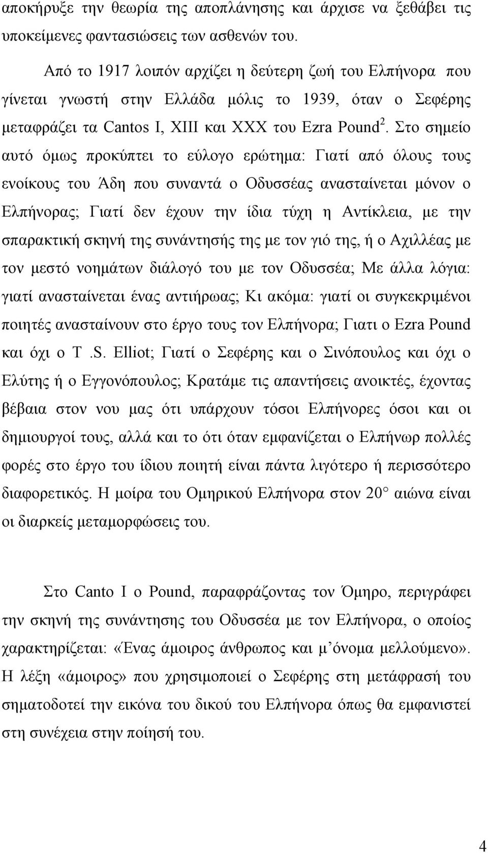 Στο σημείο αυτό όμως προκύπτει το εύλογο ερώτημα: Γιατί από όλους τους ενοίκους του Άδη που συναντά ο Οδυσσέας ανασταίνεται μόνον ο Ελπήνορας; Γιατί δεν έχουν την ίδια τύχη η Αντίκλεια, με την