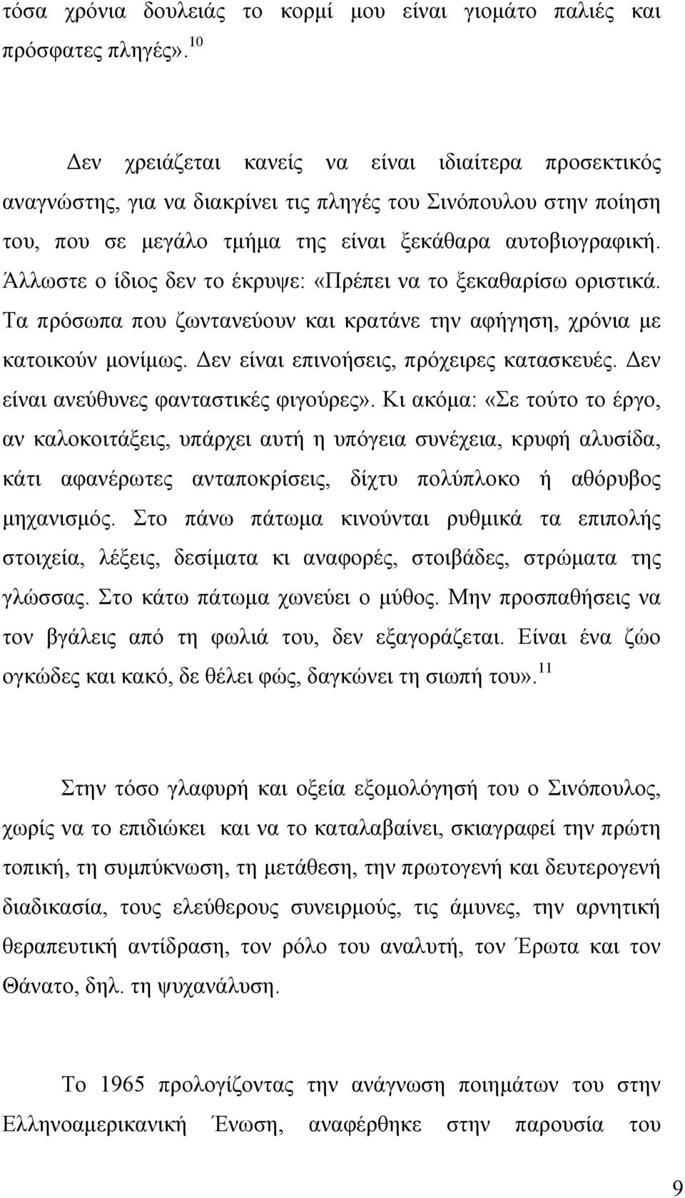 Άλλωστε ο ίδιος δεν το έκρυψε: «Πρέπει να το ξεκαθαρίσω οριστικά. Τα πρόσωπα που ζωντανεύουν και κρατάνε την αφήγηση, χρόνια με κατοικούν μονίμως. Δεν είναι επινοήσεις, πρόχειρες κατασκευές.