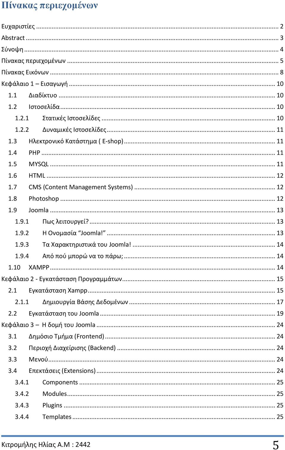 .. 13 1.9.1 Πως λειτουργεί?... 13 1.9.2 Η Ονομασία Joomla!... 13 1.9.3 Τα Χαρακτηριστικά του Joomla!... 14 1.9.4 Από πού μπορώ να το πάρω;... 14 1.10 XAMPP... 14 Κεφάλαιο 2 - Εγκατάσταση Προγραμμάτων.