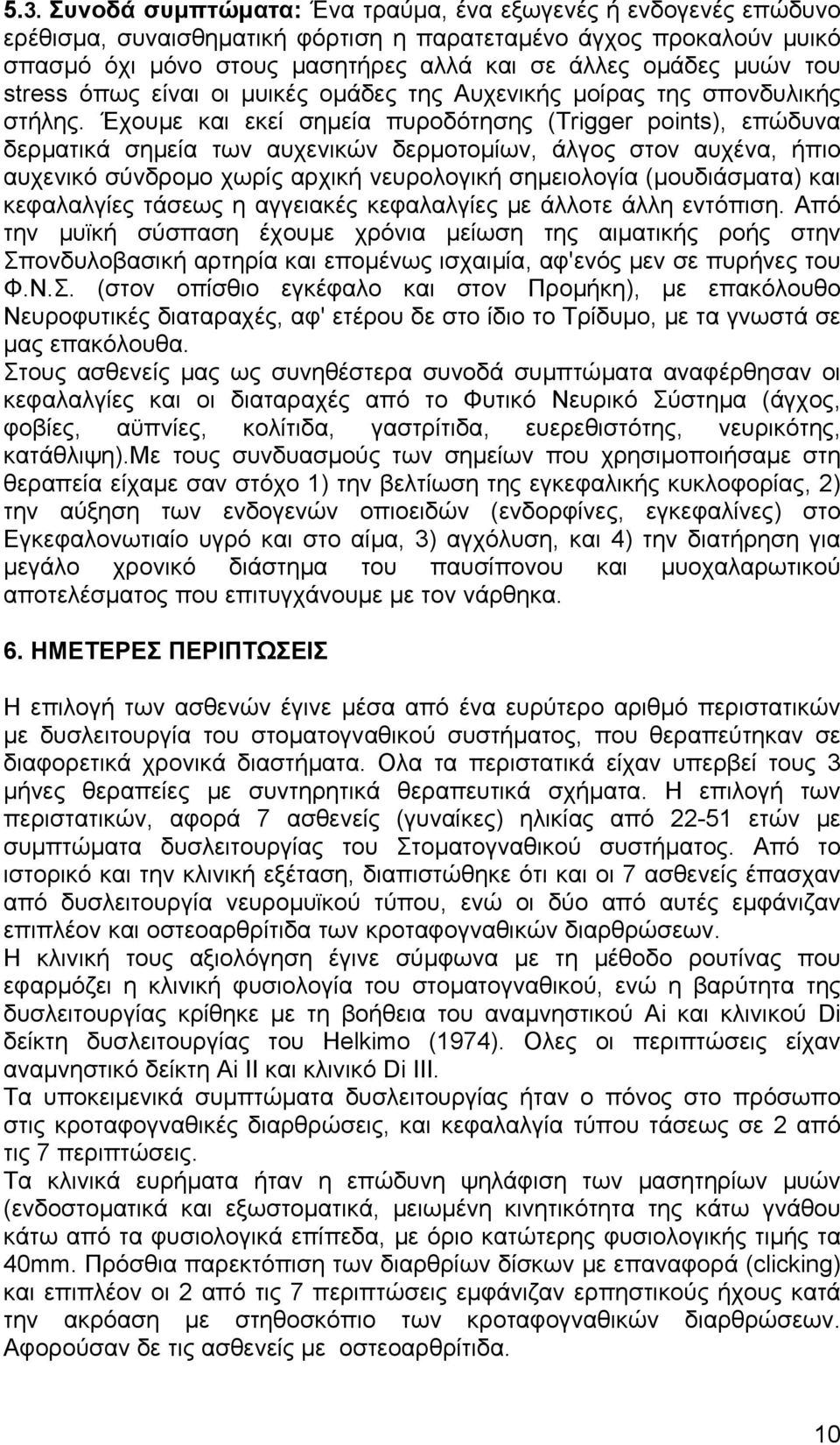 Έχουµε και εκεί σηµεία πυροδότησης (Trigger points), επώδυνα δερµατικά σηµεία των αυχενικών δερµοτοµίων, άλγος στον αυχένα, ήπιο αυχενικό σύνδροµο χωρίς αρχική νευρολογική σηµειολογία (µουδιάσµατα)