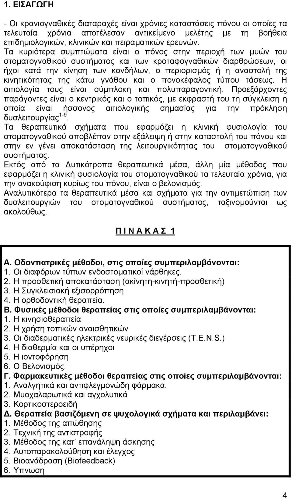 Τα κυριότερα συµπτώµατα είναι ο πόνος στην περιοχή των µυών του στοµατογναθικού συστήµατος και των κροταφογναθικών διαρθρώσεων, οι ήχοι κατά την κίνηση των κονδήλων, ο περιορισµός ή η αναστολή της