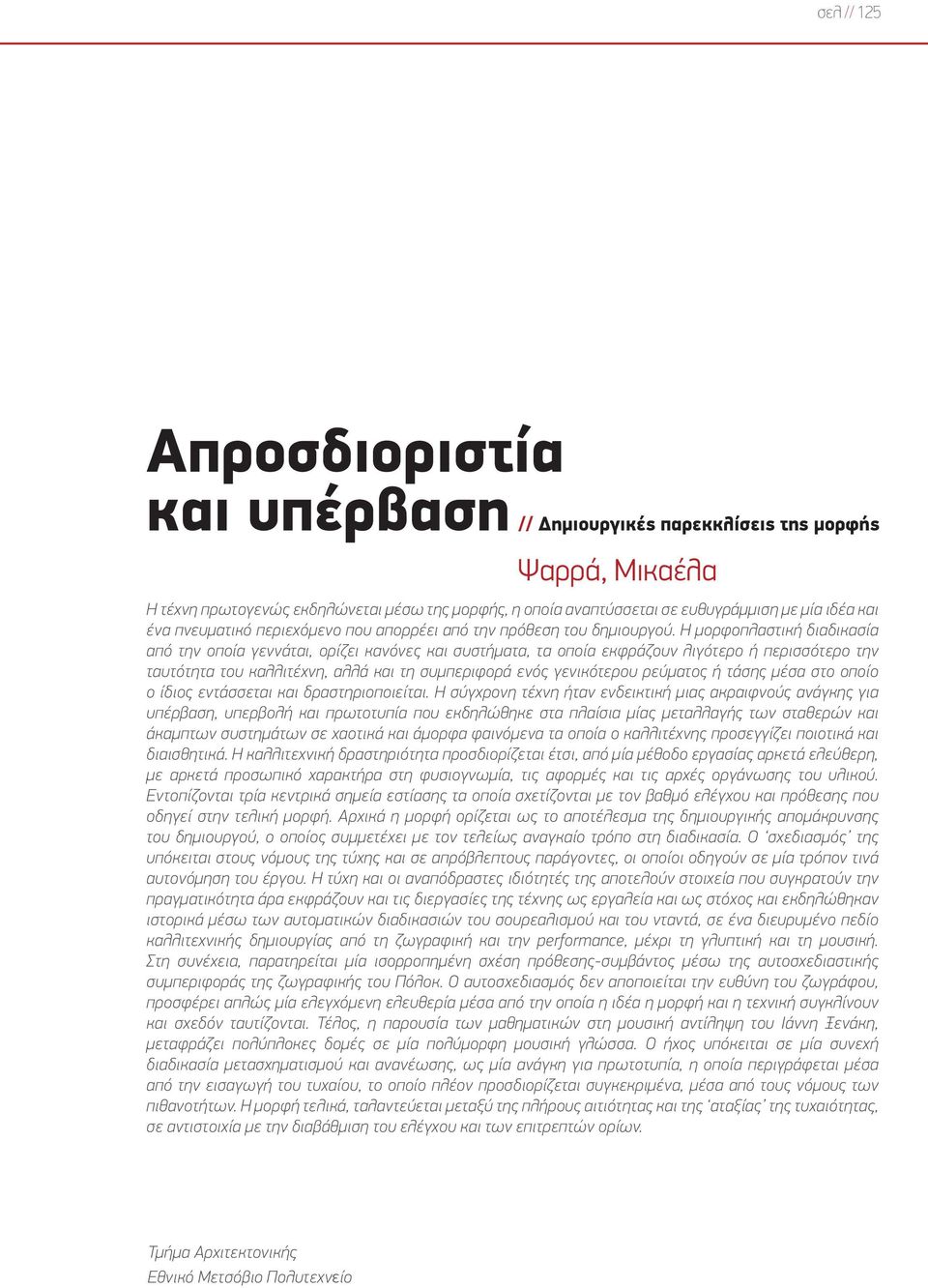 Η μορφοπλαστική διαδικασία από την οποία γεννάται, ορίζει κανόνες και συστήματα, τα οποία εκφράζουν λιγότερο ή περισσότερο την ταυτότητα του καλλιτέχνη, αλλά και τη συμπεριφορά ενός γενικότερου