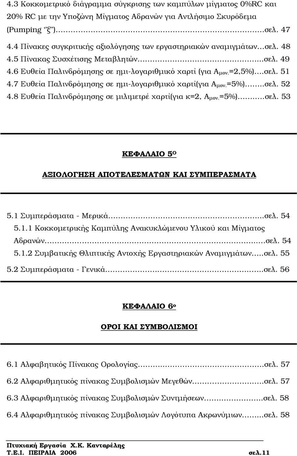 7 Ευθεία Παλινδρόµησης σε ηµι-λογαριθµικό χαρτί(για Α µον.=5%)..σελ. 52 4.8 Ευθεία Παλινδρόµησης σε µιλιµετρέ χαρτί(για κ=2, Α µον.=5%)..σελ. 53 ΚΕΦΑΛΑΙΟ 5 Ο ΑΞΙΟΛΟΓΗΣΗ ΑΠΟΤΕΛΕΣΜΑΤΩΝ ΚΑΙ ΣΥΜΠΕΡΑΣΜΑΤΑ 5.