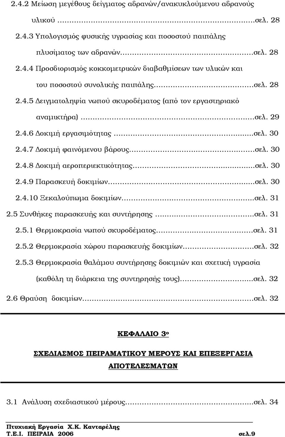 ..σελ. 30 2.4.10 Ξεκαλούπωµα δοκιµίων.....σελ. 31 2.5 Συνθήκες παρασκευής και συντήρησης.........σελ. 31 2.5.1 Θερµοκρασία νωπού σκυροδέµατος..... σελ. 31 2.5.2 Θερµοκρασία χώρου παρασκευής δοκιµίων σελ.