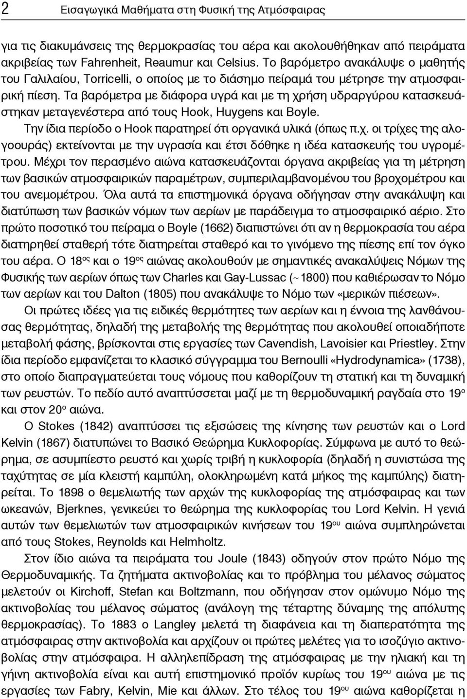 Τα βαρόμετρα με διάφορα υγρά και με τη χρήση υδραργύρου κατασκευάστηκαν μεταγενέστερα από τους Hook, Huygens και Boyle. Την ίδια περίοδο ο Hook παρατηρεί ότι οργανικά υλικά (όπως π.χ. οι τρίχες της αλογοουράς) εκτείνονται με την υγρασία και έτσι δόθηκε η ιδέα κατασκευής του υγρομέτρου.