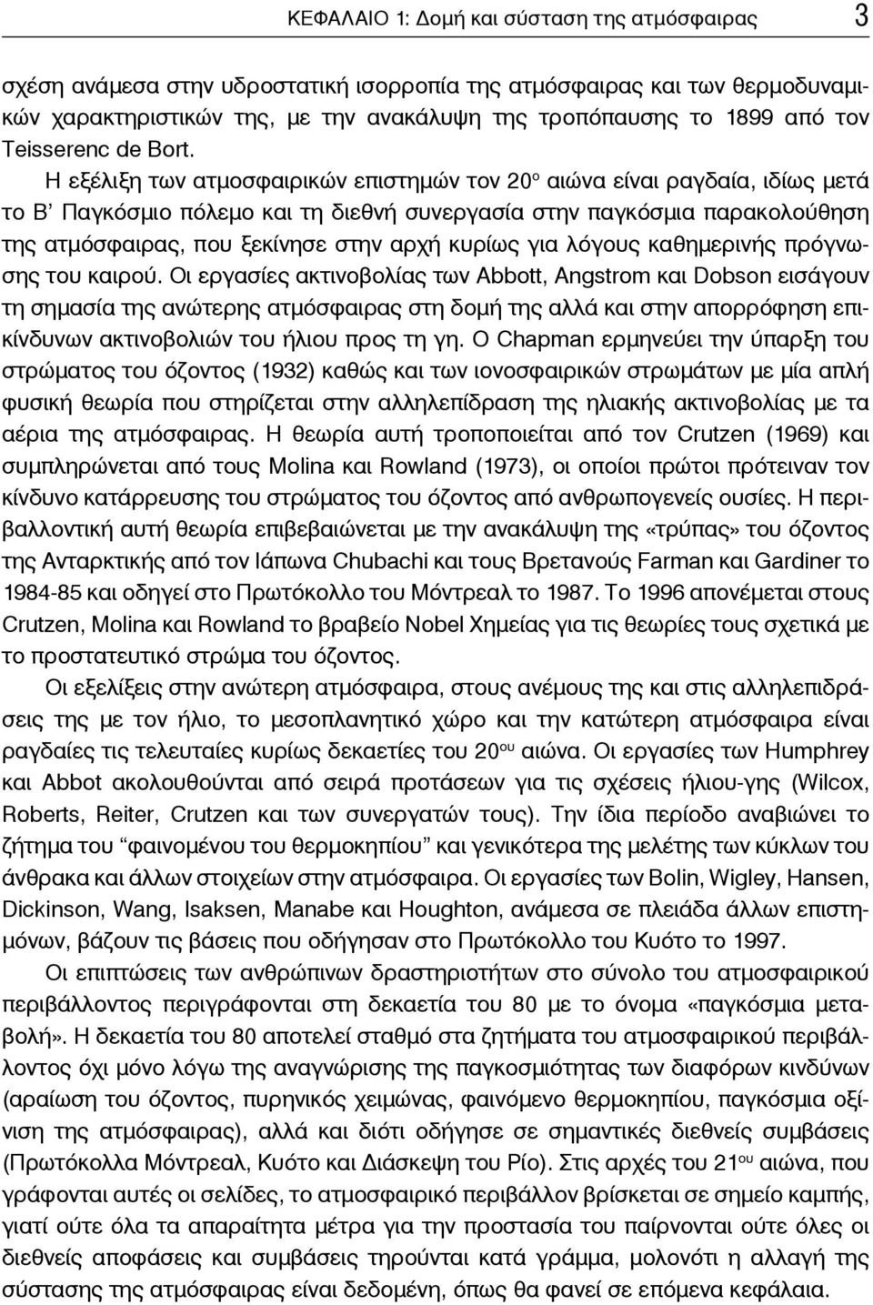 Η εξέλιξη των ατμοσφαιρικών επιστημών τον 20 ο αιώνα είναι ραγδαία, ιδίως μετά το Β Παγκόσμιο πόλεμο και τη διεθνή συνεργασία στην παγκόσμια παρακολούθηση της ατμόσφαιρας, που ξεκίνησε στην αρχή