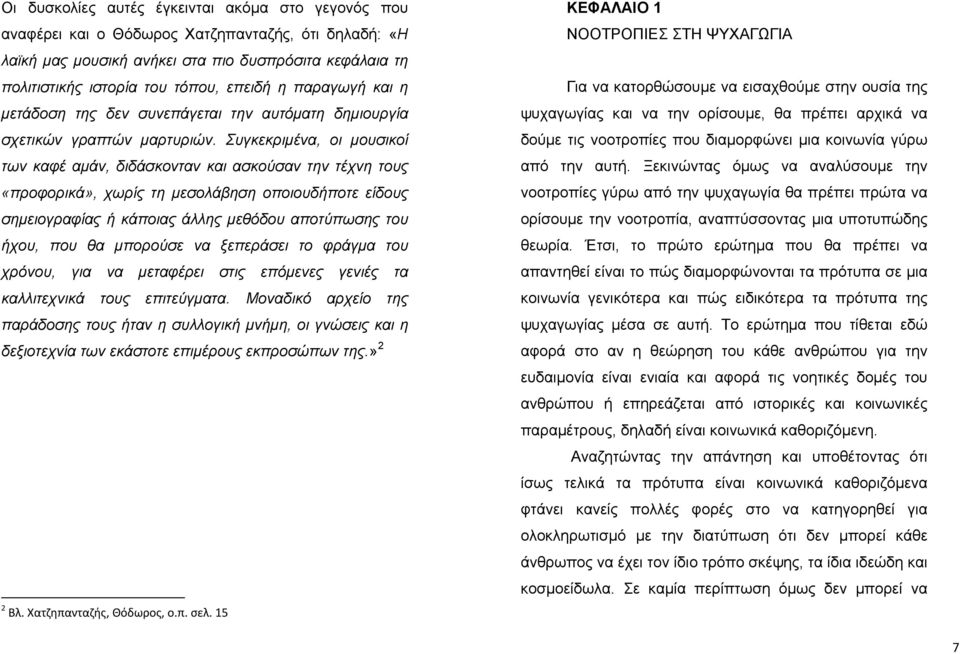 Συγκεκριμένα, οι μουσικοί των καφέ αμάν, διδάσκονταν και ασκούσαν την τέχνη τους «προφορικά», χωρίς τη μεσολάβηση οποιουδήποτε είδους σημειογραφίας ή κάποιας άλλης μεθόδου αποτύπωσης του ήχου, που θα