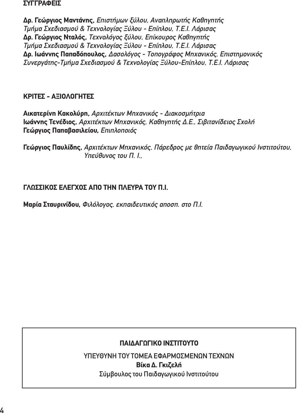 Ιωάννης Παπαδόπουλος, ασολόγος - Τοπογράφος Μηχανικός, Επιστηµονικός Συνεργάτης-Τµήµα Σχεδιασµού & Τεχνολογίας Ξύλου-Επίπλου, Τ.Ε.Ι. Λάρισας ΚΡΙΤΕΣ - ΑΞΙΟΛΟΓΗΤΕΣ Αικατερίνη Κακολύρη, Αρχιτέκτων Μηχανικός - ιακοσµήτρια Ιωάννης Τενέδιος, Αρχιτέκτων Μηχανικός, Καθηγητής.