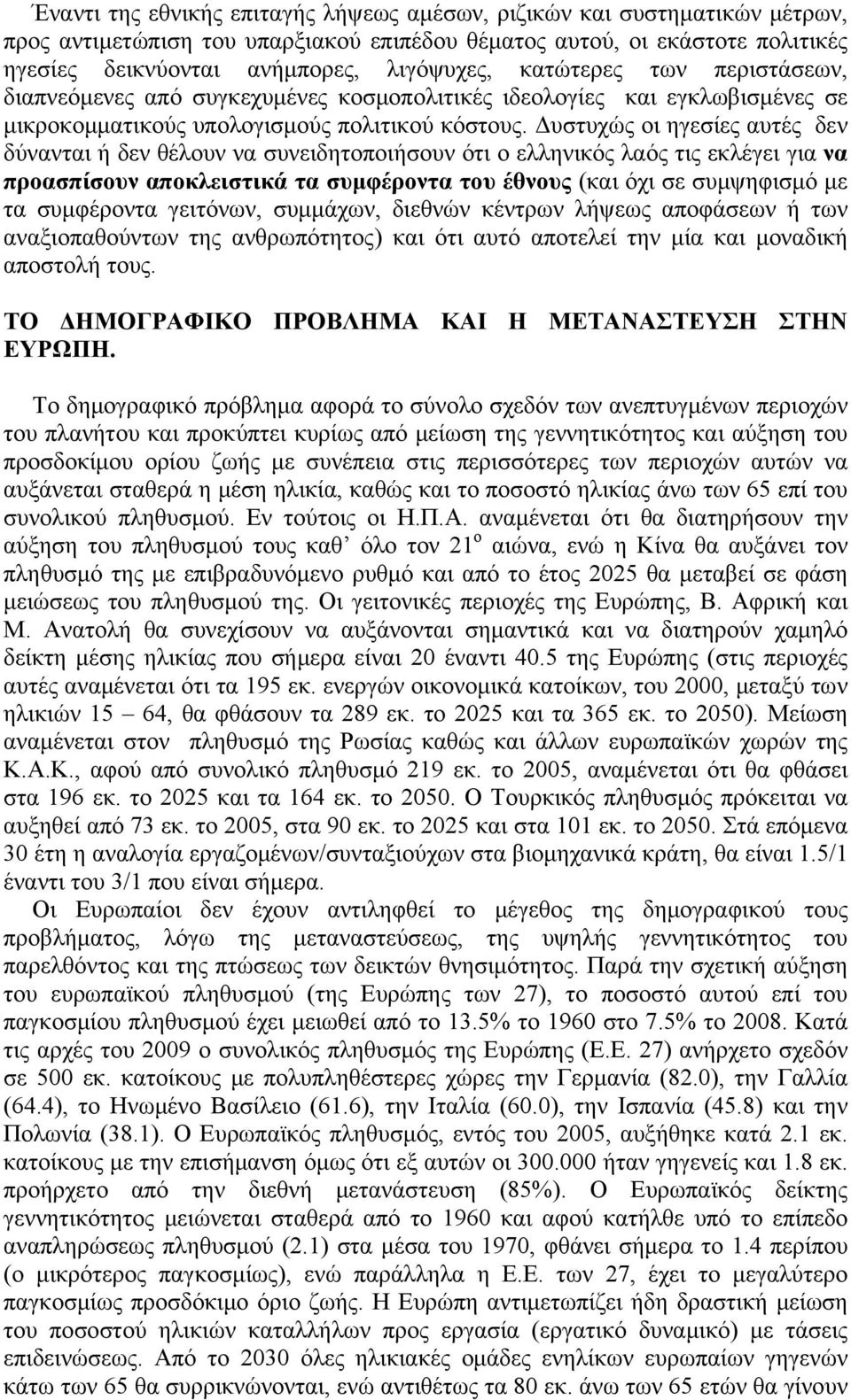 Δυστυχώς οι ηγεσίες αυτές δεν δύνανται ή δεν θέλουν να συνειδητοποιήσουν ότι ο ελληνικός λαός τις εκλέγει για να προασπίσουν αποκλειστικά τα συμφέροντα του έθνους (και όχι σε συμψηφισμό με τα