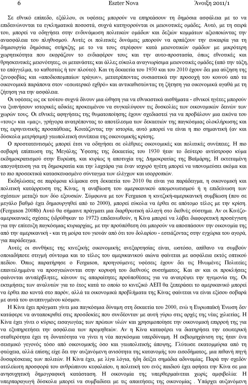 Αυτές οι πολιτικές δυνάµεις µπορούν να αρπάξουν την ευκαιρία για τη δηµιουργία δηµόσιας στήριξης µε το να τους στρέφουν κατά µειονοτικών οµάδων µε µικρότερη χωρητικότητα που εκφράζουν το ενδιαφέρον