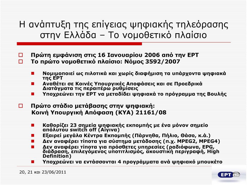 Βουλής Πρώτο στάδιο μετάβασης στην ψηφιακή: Κοινή Υπουργική Απόφαση (ΚΥΑ) 21161/08 Καθορίζει 23 σημεία ψηφιακής εκπομπής με ένα μόνον σημείο απόλυτου switch off (Αίγινα) Εξαιρεί μεγάλα Κέντρα