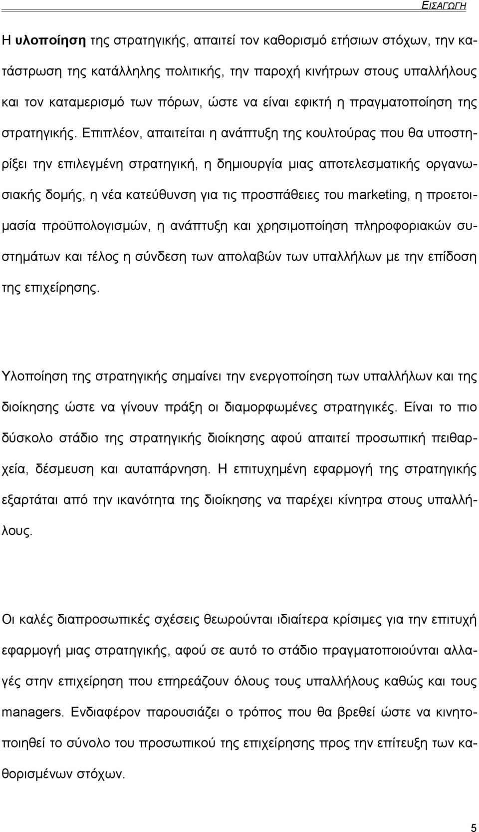 Επιπλέον, απαιτείται η ανάπτυξη της κουλτούρας που θα υποστηρίξει την επιλεγμένη στρατηγική, η δημιουργία μιας αποτελεσματικής οργανωσιακής δομής, η νέα κατεύθυνση για τις προσπάθειες του marketing,