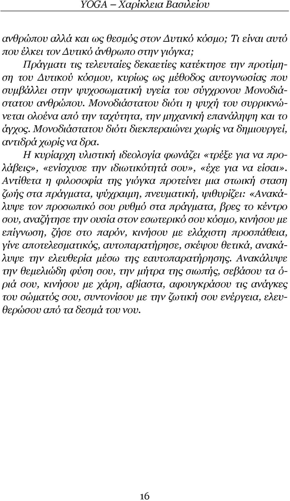 Μονοδιάστατου διότι η ψυχή του συρρικνώνεται ολοένα από την ταχύτητα, την μηχανική επανάληψη και το άγχος. Μονοδιάστατου διότι διεκπεραιώνει χωρίς να δημιουργεί, αντιδρά χωρίς να δρα.